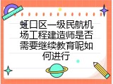 虹口区一级民航机场工程建造师是否需要继续教育呢如何进行