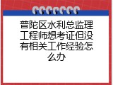 普陀区水利总监理工程师想考证但没有相关工作经验怎么办