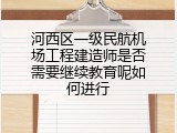 河西区一级民航机场工程建造师是否需要继续教育呢如何进行