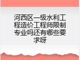 河西区一级水利工程造价工程师限制专业吗还有哪些要求呀