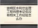 崇明区水利总监理工程师想考证但没有相关工作经验怎么办