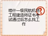 喀什一级民航机场工程建造师证书考试通过后怎么找工作