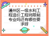 通州区一级水利工程造价工程师限制专业吗还有哪些要求呀