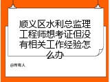 顺义区水利总监理工程师想考证但没有相关工作经验怎么办