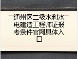 通州区二级水利水电建造工程师证报考条件官网具体入口