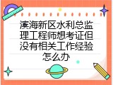 滨海新区水利总监理工程师想考证但没有相关工作经验怎么办