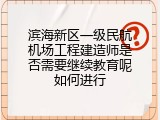 滨海新区一级民航机场工程建造师是否需要继续教育呢如何进行