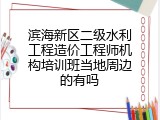 滨海新区二级水利工程造价工程师机构培训班当地周边的有吗