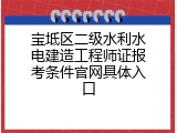 宝坻区二级水利水电建造工程师证报考条件官网具体入口