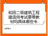 和田二级建筑工程建造师考试要看教材吗具体哪些书