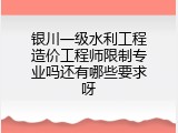银川一级水利工程造价工程师限制专业吗还有哪些要求呀