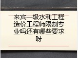 来宾一级水利工程造价工程师限制专业吗还有哪些要求呀