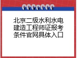 北京二级水利水电建造工程师证报考条件官网具体入口