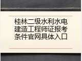 桂林二级水利水电建造工程师证报考条件官网具体入口