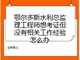 鄂尔多斯水利总监理工程师想考证但没有相关工作经验怎么办