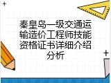 秦皇岛一级交通运输造价工程师技能资格证书详细介绍分析