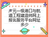 广元一级港口与航道工程建造师网上报名服务平台网址多少