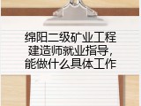 绵阳二级矿业工程建造师就业指导，能做什么具体工作