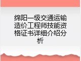 绵阳一级交通运输造价工程师技能资格证书详细介绍分析