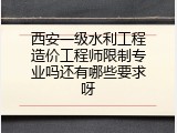 西安一级水利工程造价工程师限制专业吗还有哪些要求呀