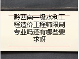 黔西南一级水利工程造价工程师限制专业吗还有哪些要求呀