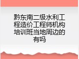 黔东南二级水利工程造价工程师机构培训班当地周边的有吗