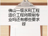 佛山一级水利工程造价工程师限制专业吗还有哪些要求呀