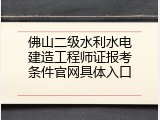 佛山二级水利水电建造工程师证报考条件官网具体入口