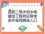 益阳二级水利水电建造工程师证报考条件官网具体入口