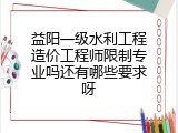 益阳一级水利工程造价工程师限制专业吗还有哪些要求呀