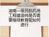 湖南一级民航机场工程建造师是否需要继续教育呢如何进行
