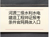 河源二级水利水电建造工程师证报考条件官网具体入口