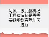 河源一级民航机场工程建造师是否需要继续教育呢如何进行