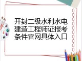 开封二级水利水电建造工程师证报考条件官网具体入口