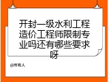 开封一级水利工程造价工程师限制专业吗还有哪些要求呀