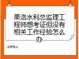果洛水利总监理工程师想考证但没有相关工作经验怎么办