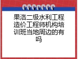果洛二级水利工程造价工程师机构培训班当地周边的有吗