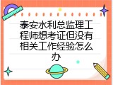 泰安水利总监理工程师想考证但没有相关工作经验怎么办