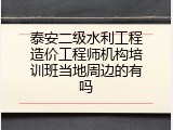 泰安二级水利工程造价工程师机构培训班当地周边的有吗