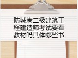 防城港二级建筑工程建造师考试要看教材吗具体哪些书
