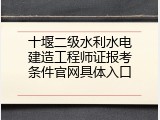 十堰二级水利水电建造工程师证报考条件官网具体入口