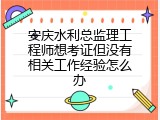 安庆水利总监理工程师想考证但没有相关工作经验怎么办