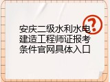 安庆二级水利水电建造工程师证报考条件官网具体入口