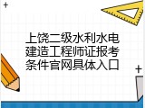 上饶二级水利水电建造工程师证报考条件官网具体入口