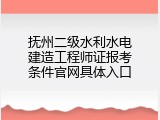 抚州二级水利水电建造工程师证报考条件官网具体入口