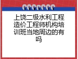 上饶二级水利工程造价工程师机构培训班当地周边的有吗