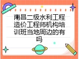 南昌二级水利工程造价工程师机构培训班当地周边的有吗