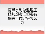南昌水利总监理工程师想考证但没有相关工作经验怎么办