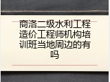 商洛二级水利工程造价工程师机构培训班当地周边的有吗