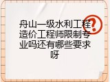 舟山一级水利工程造价工程师限制专业吗还有哪些要求呀